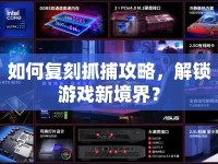 如何復刻抓捕攻略，解鎖游戲新境界？