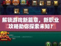 解鎖游戲新篇章，新職業(yè)攻略助你探索未知？