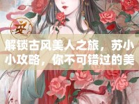 解鎖古風(fēng)美人之旅，蘇小小攻略，你不可錯過的美麗秘籍！