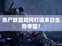 喪尸聯(lián)盟如何打造末日生存帝國？