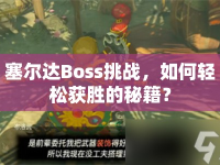 塞爾達(dá)Boss挑戰(zhàn)，如何輕松獲勝的秘籍？
