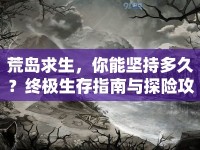 荒島求生，你能堅(jiān)持多久？終極生存指南與探險(xiǎn)攻略來(lái)幫你！