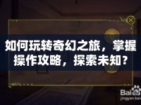 如何玩轉(zhuǎn)奇幻之旅，掌握操作攻略，探索未知？