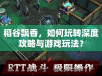 稻谷飄香，如何玩轉深度攻略與游戲玩法？