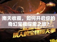 南天收藏，如何開啟你的奇幻寶藏探索之旅？