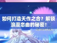 如何打造天作之合？解鎖浪漫戀曲的秘密！