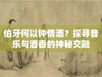 伯牙何以鐘情酒？探尋音樂(lè)與酒香的神秘交融