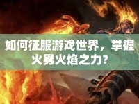 如何征服游戲世界，掌握火男火焰之力？