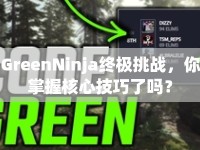 GreenNinja終極挑戰(zhàn)，你掌握核心技巧了嗎？