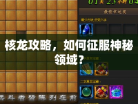 核龍攻略，如何征服神秘領(lǐng)域？