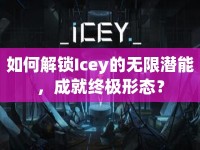 如何解鎖Icey的無限潛能，成就終極形態(tài)？