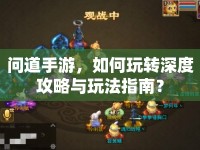 問(wèn)道手游，如何玩轉(zhuǎn)深度攻略與玩法指南？