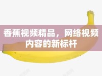 香蕉視頻精品，網(wǎng)絡(luò)視頻內(nèi)容的新標(biāo)桿