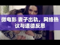 微電影 妻子出軌，網(wǎng)絡(luò)熱議與道德反思