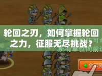 輪回之刃，如何掌握輪回之力，征服無(wú)盡挑戰(zhàn)？