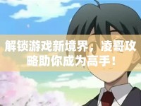 解鎖游戲新境界，凌哥攻略助你成為高手！
