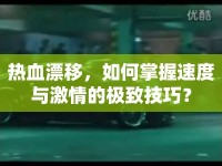 熱血漂移，如何掌握速度與激情的極致技巧？