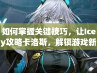 如何掌握關(guān)鍵技巧，讓Icey攻略卡洛斯，解鎖游戲新高度？