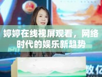 婷婷在線視屏觀看，網(wǎng)絡(luò)時(shí)代的娛樂新趨勢