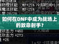 如何在DNF中成為戰(zhàn)場上的致命射手？