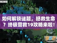 如何解鎖謎題，拯救生命？終極營(yíng)救19攻略來(lái)啦！