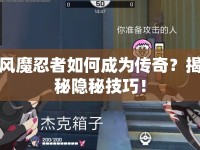 風(fēng)魔忍者如何成為傳奇？揭秘隱秘技巧！