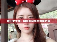 眉山女主播，網(wǎng)絡(luò)新風(fēng)尚的溫柔力量