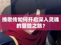 挽歌傳如何開(kāi)啟深入靈魂的冒險(xiǎn)之旅？