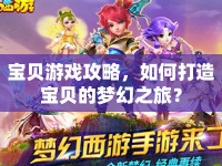 寶貝游戲攻略，如何打造寶貝的夢幻之旅？