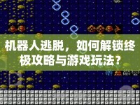 機器人逃脫，如何解鎖終極攻略與游戲玩法？