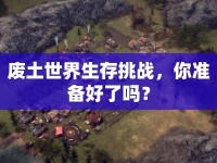 廢土世界生存挑戰(zhàn)，你準備好了嗎？