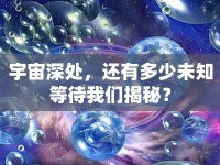 宇宙深處，還有多少未知等待我們揭秘？