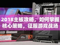 2018主板攻略，如何掌握核心策略，征服游戲戰(zhàn)場？