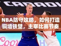 NBA防守攻略，如何打造銅墻鐵壁，主宰比賽節(jié)奏？