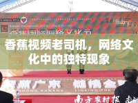 香蕉視頻老司機(jī)，網(wǎng)絡(luò)文化中的獨(dú)特現(xiàn)象