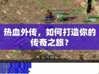 熱血外傳，如何打造你的傳奇之旅？