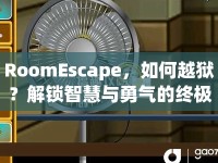 RoomEscape，如何越獄？解鎖智慧與勇氣的終極挑戰(zhàn)！