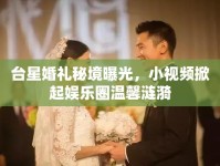 臺(tái)星婚禮秘境曝光，小視頻掀起娛樂圈溫馨漣漪