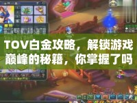 TOV白金攻略，解鎖游戲巔峰的秘籍，你掌握了嗎？