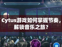 Cytus游戲如何掌握節(jié)奏，解鎖音樂之旅？