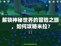 解鎖神秘世界的冒險之旅，如何攻略米拉？