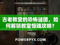 古老教堂的恐怖謎團(tuán)，如何解鎖教堂驚魂攻略？