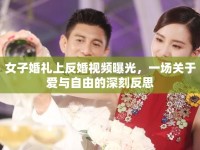女子婚禮上反婚視頻曝光，一場關(guān)于愛與自由的深刻反思