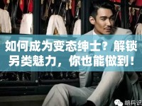 如何成為變態(tài)紳士？解鎖另類(lèi)魅力，你也能做到！