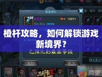 橙桿攻略，如何解鎖游戲新境界？
