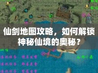 仙劍地圖攻略，如何解鎖神秘仙境的奧秘？