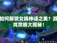 如何解鎖女媧神話之美？游戲攻略大揭秘！