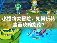 小怪物大冒險，如何玩轉(zhuǎn)全面攻略指南？