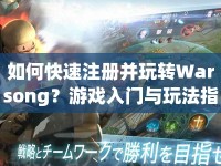 如何快速注冊并玩轉(zhuǎn)Warsong？游戲入門與玩法指南來啦！