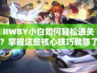 RWBY小白如何輕松通關(guān)？掌握這些核心技巧就夠了！